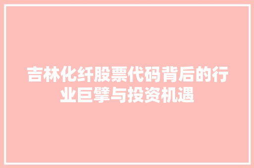 吉林化纤股票代码背后的行业巨擘与投资机遇