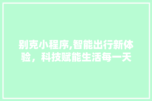 别克小程序,智能出行新体验，科技赋能生活每一天