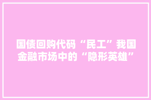 国债回购代码“民工”我国金融市场中的“隐形英雄”