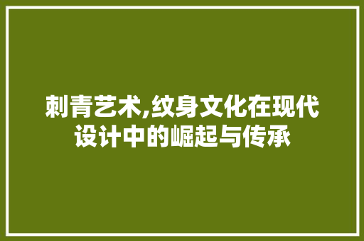 刺青艺术,纹身文化在现代设计中的崛起与传承 刺青艺术,纹身文化在现代设计中的崛起与传承 AI技术学习