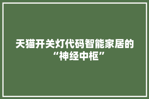 天猫开关灯代码智能家居的“神经中枢”