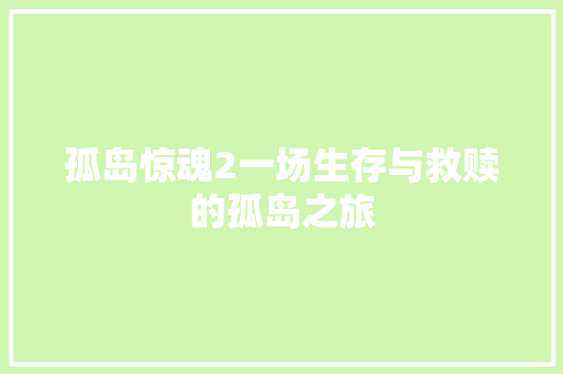 孤岛惊魂2一场生存与救赎的孤岛之旅