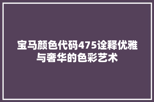 宝马颜色代码475诠释优雅与奢华的色彩艺术