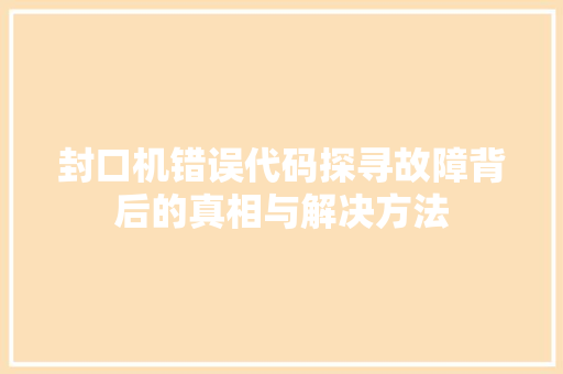 封口机错误代码探寻故障背后的真相与解决方法 AI技术学习