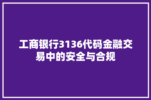工商银行3136代码金融交易中的安全与合规 AI技术学习
