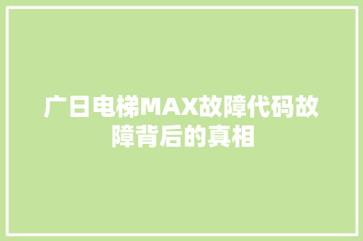 广日电梯MAX故障代码故障背后的真相