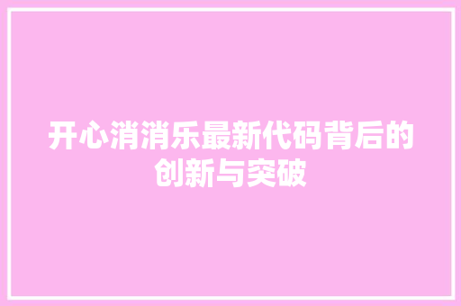 开心消消乐最新代码背后的创新与突破 网站优化