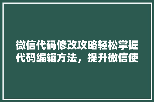 微信代码修改攻略轻松掌握代码编辑方法，提升微信使用体验