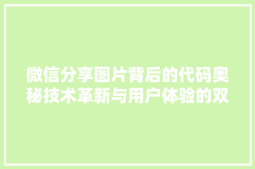 微信分享图片背后的代码奥秘技术革新与用户体验的双重提升