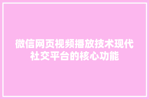 微信网页视频播放技术现代社交平台的核心功能