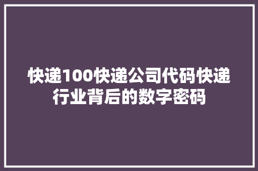 快递100快递公司代码快递行业背后的数字密码
