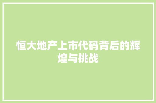 恒大地产上市代码背后的辉煌与挑战