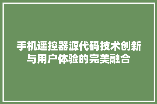 手机遥控器源代码技术创新与用户体验的完美融合 搜狗优化
