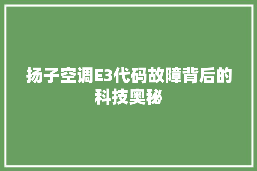 扬子空调E3代码故障背后的科技奥秘