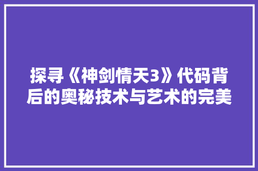 探寻《神剑情天3》代码背后的奥秘技术与艺术的完美融合 seo技术