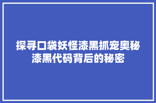 探寻口袋妖怪漆黑抓宠奥秘漆黑代码背后的秘密 小程序开发