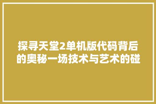 探寻天堂2单机版代码背后的奥秘一场技术与艺术的碰撞 网站优化