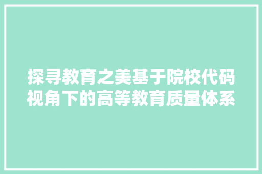 探寻教育之美基于院校代码视角下的高等教育质量体系研究
