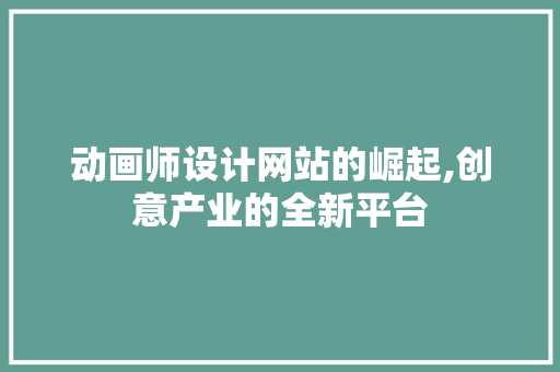 动画师设计网站的崛起,创意产业的全新平台 动画师设计网站的崛起,创意产业的全新平台 搜狗优化