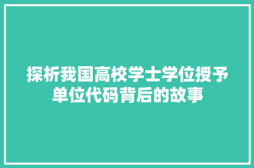 探析我国高校学士学位授予单位代码背后的故事