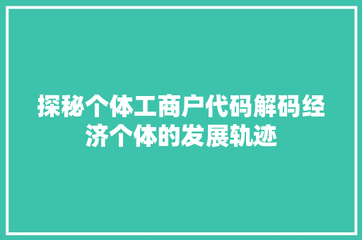 探秘个体工商户代码解码经济个体的发展轨迹 360搜优化