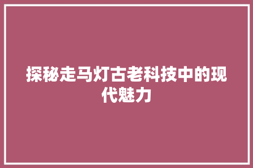 探秘走马灯古老科技中的现代魅力 搜狗优化