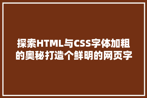 探索HTML与CSS字体加粗的奥秘打造个鲜明的网页字体效果