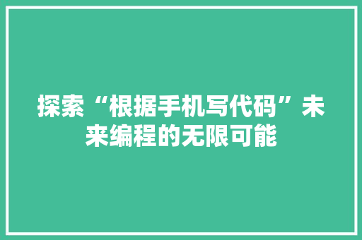 探索“根据手机写代码”未来编程的无限可能
