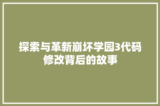 探索与革新崩坏学园3代码修改背后的故事