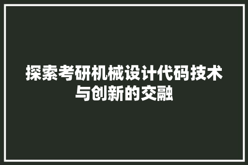 探索考研机械设计代码技术与创新的交融