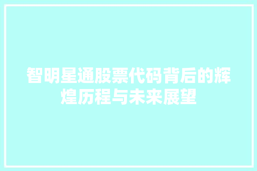 智明星通股票代码背后的辉煌历程与未来展望