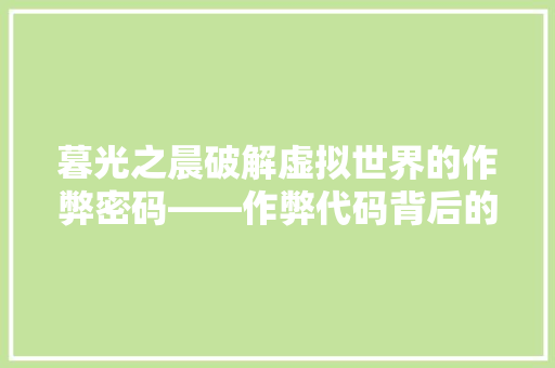 暮光之晨破解虚拟世界的作弊密码——作弊代码背后的故事