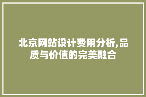 北京网站设计费用分析,品质与价值的完美融合