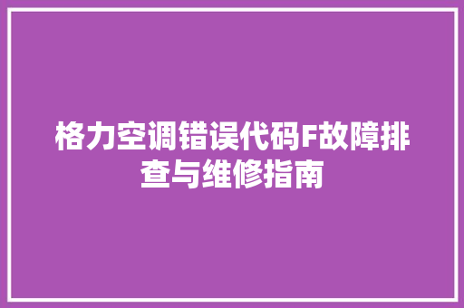 格力空调错误代码F故障排查与维修指南