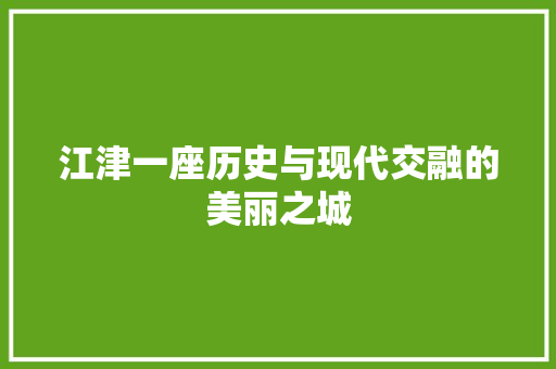 江津一座历史与现代交融的美丽之城 360搜优化