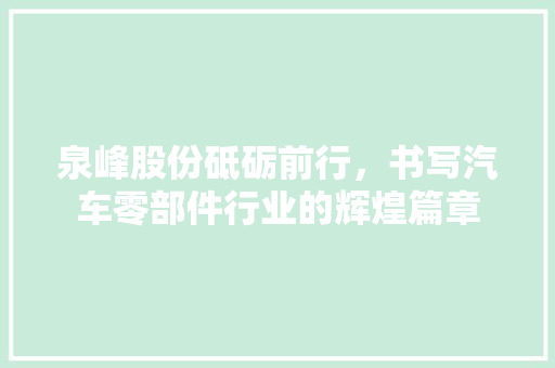 泉峰股份砥砺前行，书写汽车零部件行业的辉煌篇章