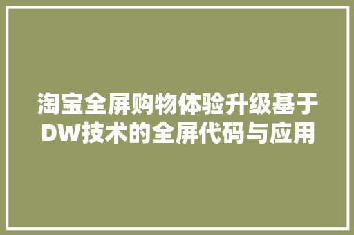 淘宝全屏购物体验升级基于DW技术的全屏代码与应用