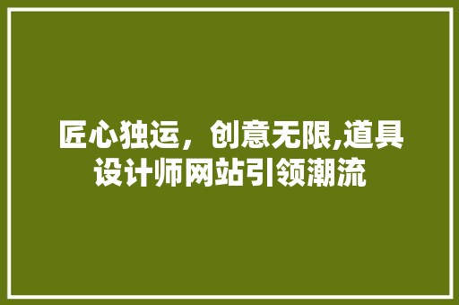 匠心独运，创意无限,道具设计师网站引领潮流