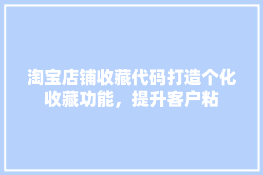 淘宝店铺收藏代码打造个化收藏功能，提升客户粘