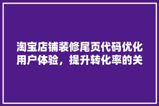 淘宝店铺装修尾页代码优化用户体验，提升转化率的关键步骤