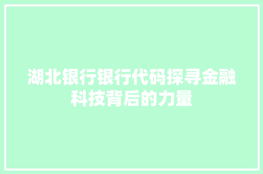 湖北银行银行代码探寻金融科技背后的力量