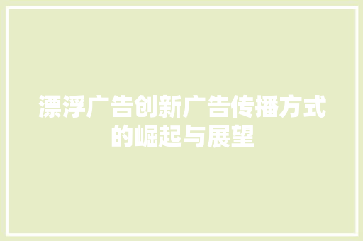 漂浮广告创新广告传播方式的崛起与展望