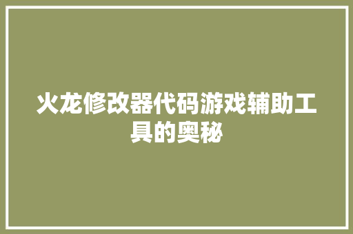 火龙修改器代码游戏辅助工具的奥秘