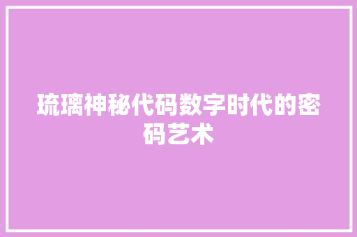 琉璃神秘代码数字时代的密码艺术