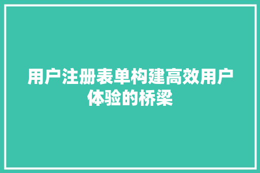 用户注册表单构建高效用户体验的桥梁