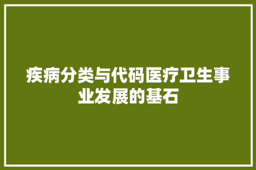 疾病分类与代码医疗卫生事业发展的基石