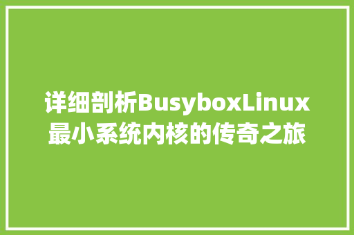 详细剖析BusyboxLinux最小系统内核的传奇之旅 AI技术学习