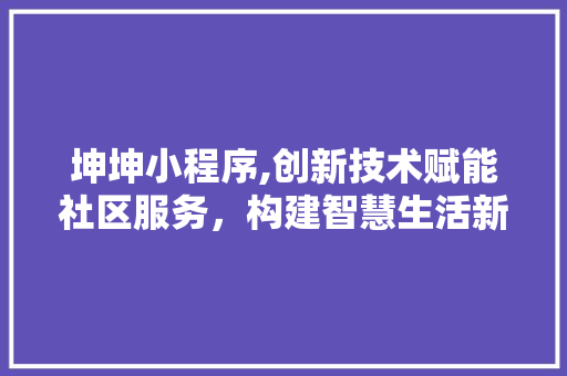 坤坤小程序,创新技术赋能社区服务，构建智慧生活新篇章
