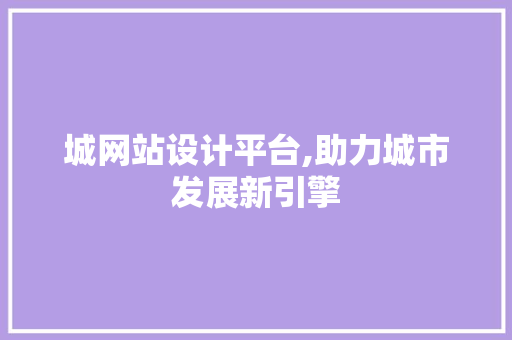 城网站设计平台,助力城市发展新引擎 城网站设计平台,助力城市发展新引擎 头条优化