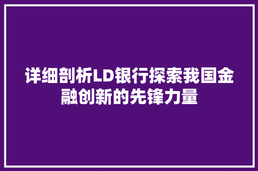 详细剖析LD银行探索我国金融创新的先锋力量